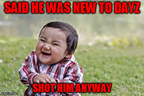 Evil Toddler Meme | SAID HE WAS NEW TO DAYZ SHOT HIM ANYWAY | image tagged in memes,evil toddler | made w/ Imgflip meme maker