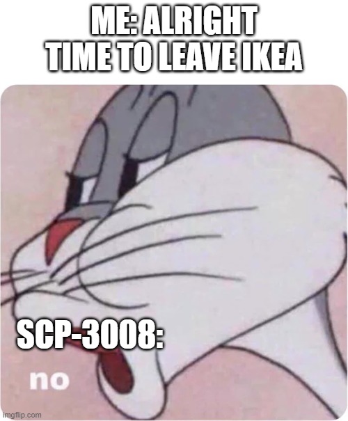 Bugs Bunny No | ME: ALRIGHT TIME TO LEAVE IKEA; SCP-3008: | image tagged in bugs bunny no,scp,ikea | made w/ Imgflip meme maker