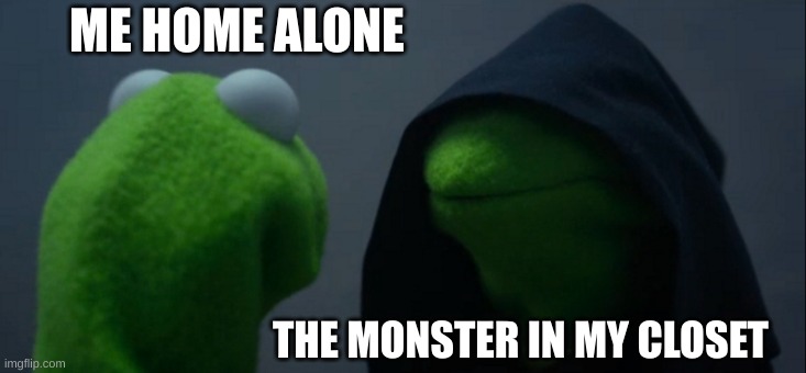 Evil Kermit | ME HOME ALONE; THE MONSTER IN MY CLOSET | image tagged in memes,evil kermit | made w/ Imgflip meme maker