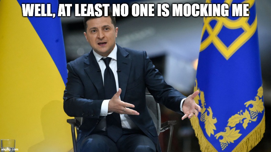 Zelensky | WELL, AT LEAST NO ONE IS MOCKING ME | image tagged in zelensky | made w/ Imgflip meme maker