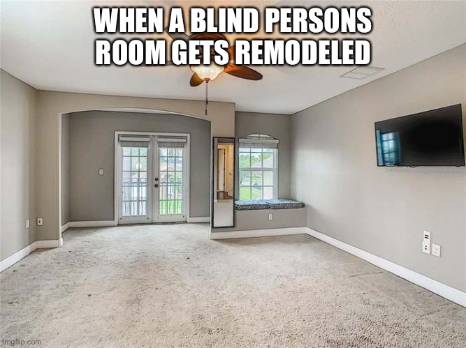 Googly Eyes Glasses no Googly Eyes Glasses | WHEN A BLIND PERSONS ROOM GETS REMODELED | image tagged in family,friends,blinded by the light,hubble telescope,nasa | made w/ Imgflip meme maker