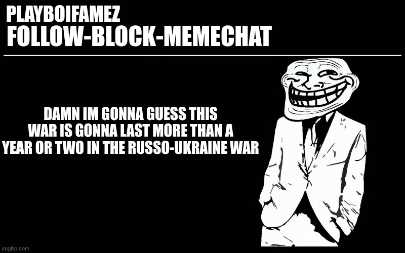 possible ww3? | DAMN IM GONNA GUESS THIS WAR IS GONNA LAST MORE THAN A YEAR OR TWO IN THE RUSSO-UKRAINE WAR | image tagged in trollers font | made w/ Imgflip meme maker