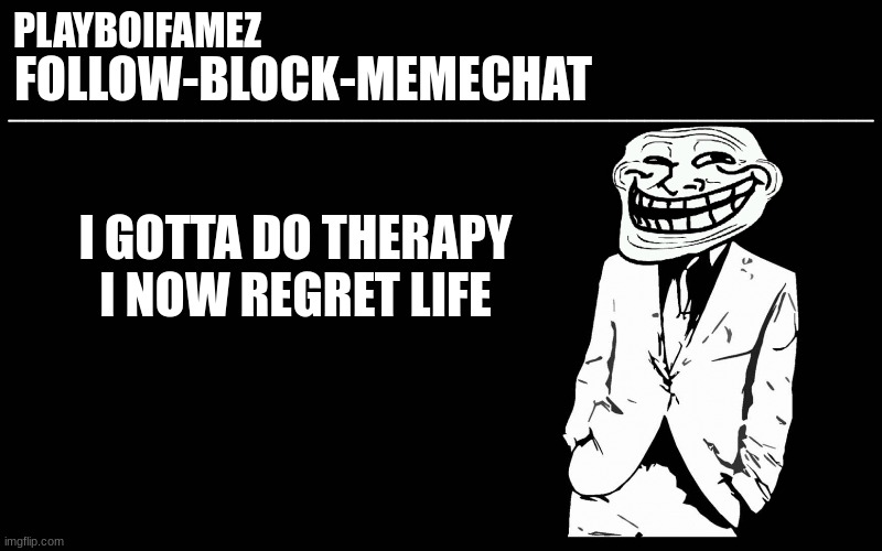 please save me | I GOTTA DO THERAPY I NOW REGRET LIFE | image tagged in trollers font | made w/ Imgflip meme maker