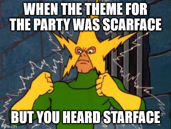 Electro | WHEN THE THEME FOR THE PARTY WAS SCARFACE; BUT YOU HEARD STARFACE | image tagged in electro | made w/ Imgflip meme maker