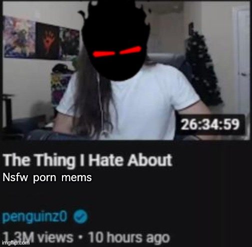 The Thing I Hate About ___ | Nsfw porn mems | image tagged in the thing i hate about ___ | made w/ Imgflip meme maker