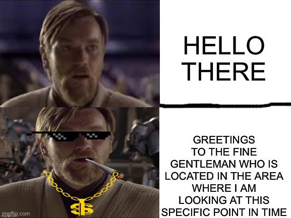 Kenobi the gentleman | GREETINGS TO THE FINE GENTLEMAN WHO IS LOCATED IN THE AREA WHERE I AM LOOKING AT THIS SPECIFIC POINT IN TIME; HELLO THERE | image tagged in obi wan kenobi,hello there | made w/ Imgflip meme maker