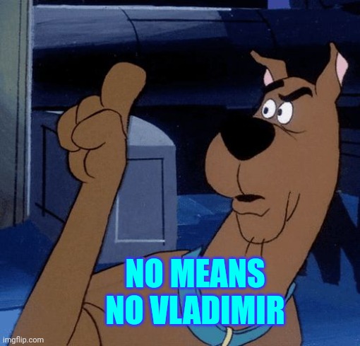 No Means No Vlad | NO MEANS NO VLADIMIR | image tagged in scooby doo saying no,memes,dictator,crimes against humanity,asshole,no | made w/ Imgflip meme maker