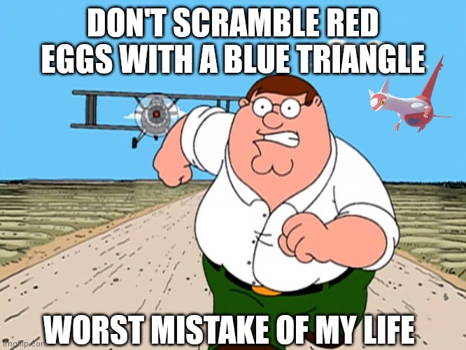Peter Griffin running away | DON'T SCRAMBLE RED EGGS WITH A BLUE TRIANGLE; WORST MISTAKE OF MY LIFE | image tagged in peter griffin running away | made w/ Imgflip meme maker