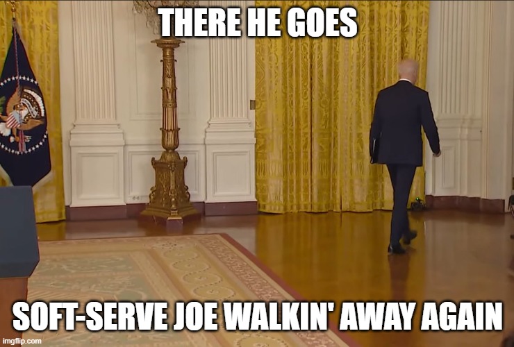 Worthless Joe Biden Walks Away Again | THERE HE GOES; SOFT-SERVE JOE WALKIN' AWAY AGAIN | image tagged in worthless joe biden walks away again | made w/ Imgflip meme maker