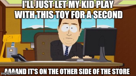 Aaaaand Its Gone Meme | I'LL JUST LET MY KID PLAY WITH THIS TOY FOR A SECOND AAAAND IT'S ON THE OTHER SIDE OF THE STORE | image tagged in memes,aaaaand its gone,AdviceAnimals | made w/ Imgflip meme maker