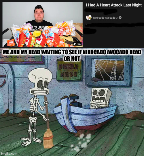 ME AND MY HEAD WAITING TO SEE IF NIKOCADO AVOCADO DEAD
OR NOT | image tagged in spongebob one eternity later,memes,meme,funny,fun,youtube | made w/ Imgflip meme maker