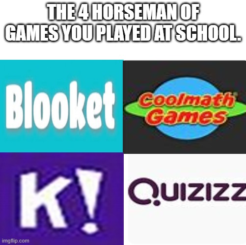 yes | THE 4 HORSEMAN OF GAMES YOU PLAYED AT SCHOOL. | image tagged in the 4 horsemen of,school,kahoot,cool math,gaming | made w/ Imgflip meme maker