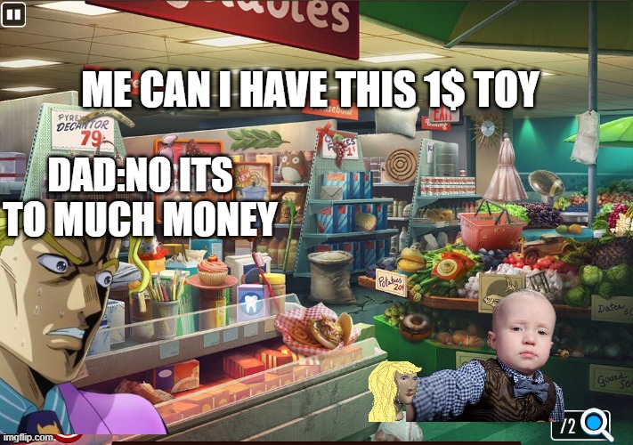 going to the store with a dad | ME CAN I HAVE THIS 1$ TOY; DAD:NO ITS TO MUCH MONEY | image tagged in memes | made w/ Imgflip meme maker