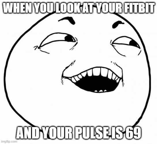 fitbit says 69 ! | WHEN YOU LOOK AT YOUR FITBIT; AND YOUR PULSE IS 69 | image tagged in i see what you did there,fitbit,69,lol | made w/ Imgflip meme maker