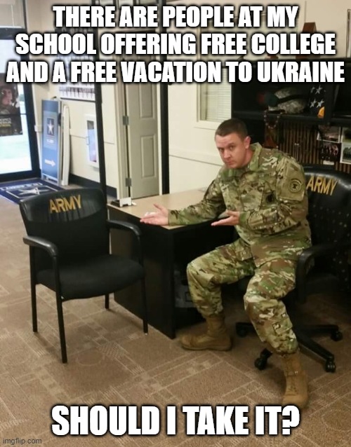 ukraine  and nato | THERE ARE PEOPLE AT MY SCHOOL OFFERING FREE COLLEGE AND A FREE VACATION TO UKRAINE; SHOULD I TAKE IT? | image tagged in recruiter | made w/ Imgflip meme maker