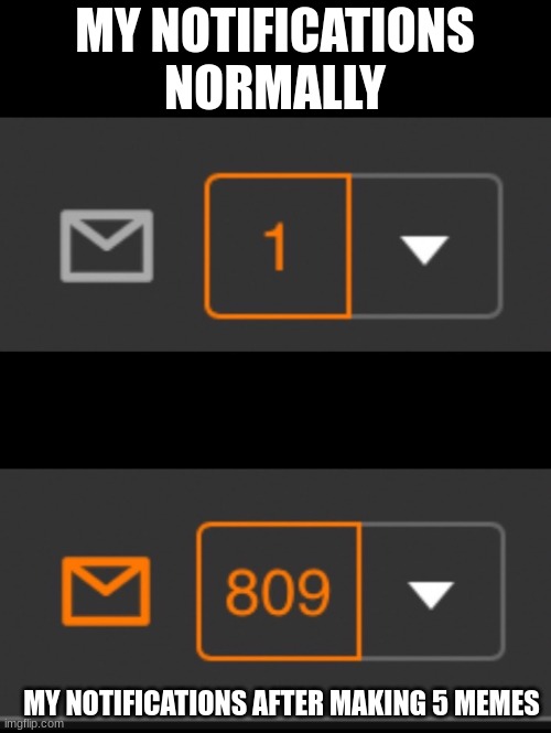 1 notification vs. 809 notifications with message | MY NOTIFICATIONS NORMALLY MY NOTIFICATIONS AFTER MAKING 5 MEMES | image tagged in 1 notification vs 809 notifications with message | made w/ Imgflip meme maker