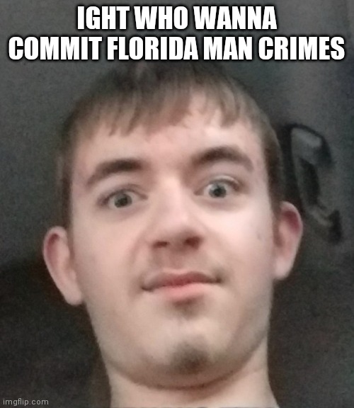 (Mod note: i heard that a silverado transformer asked you to fuk them) | IGHT WHO WANNA COMMIT FLORIDA MAN CRIMES; /J | image tagged in joshyyyyy,the j,/j | made w/ Imgflip meme maker