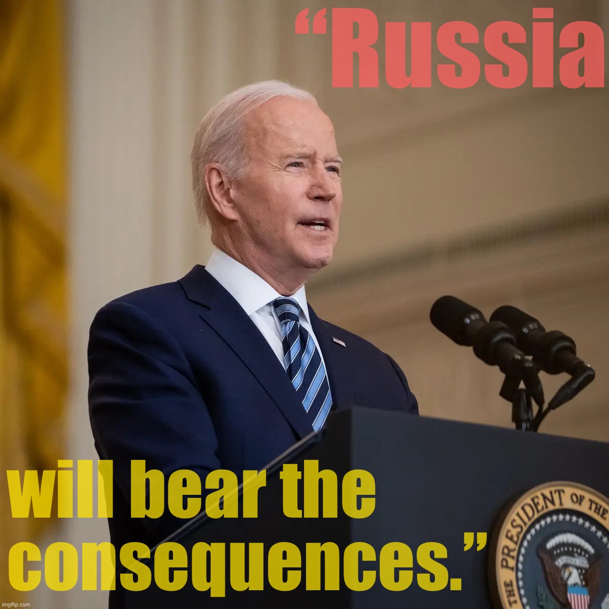 President Biden announces the most powerful economic sanctions in history. | “Russia; will bear the consequences.” | image tagged in president biden speech,president biden,joe biden,biden,russia,ukraine | made w/ Imgflip meme maker