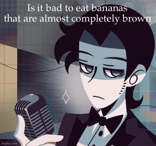 Asking for a friend | Is it bad to eat bananas that are almost completely brown | image tagged in tired as shit | made w/ Imgflip meme maker