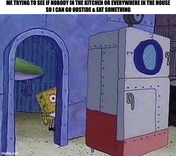 spongebob peeking around the corner | ME TRYING TO SEE IF NOBODY IN THE KITCHEN OR EVERYWHERE IN THE HOUSE
SO I CAN GO OUSTIDE & EAT SOMETHING | image tagged in spongebob peeking around the corner,memes,meme,funny,fun,relatable | made w/ Imgflip meme maker