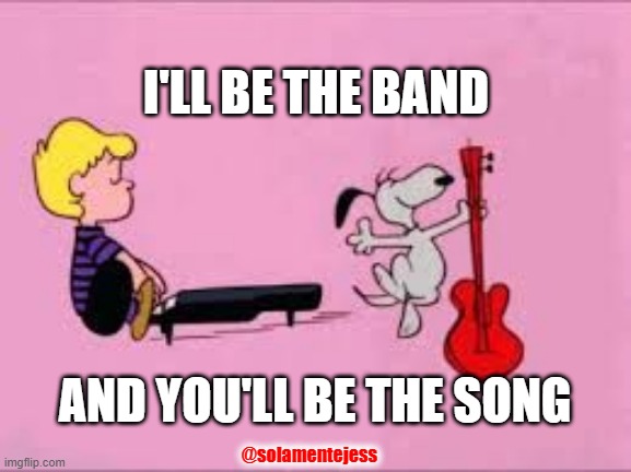 Snoopy music | I'LL BE THE BAND; AND YOU'LL BE THE SONG; @solamentejess | image tagged in snoopy music,music,song | made w/ Imgflip meme maker