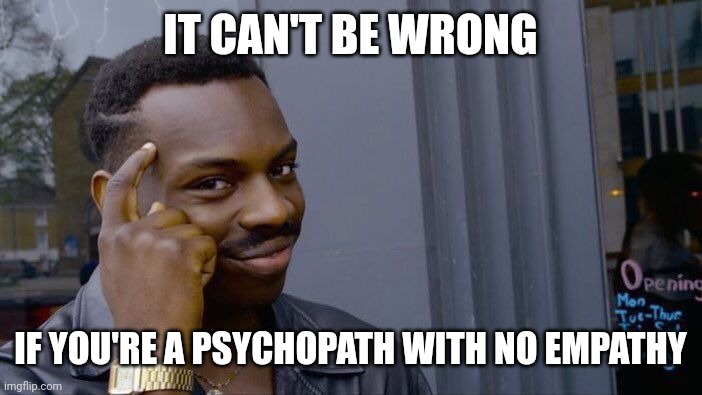 Roll Safe Think About It Meme | IT CAN'T BE WRONG; IF YOU'RE A PSYCHOPATH WITH NO EMPATHY | image tagged in memes,roll safe think about it,AdviceAnimals | made w/ Imgflip meme maker