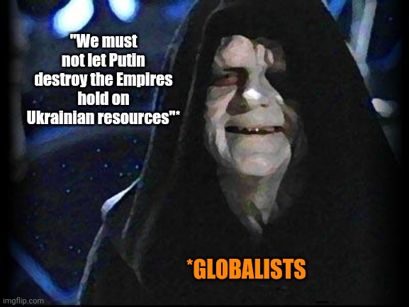 Emperor Palpatine | "We must not let Putin destroy the Empires hold on Ukrainian resources"*; *GLOBALISTS | image tagged in emperor palpatine | made w/ Imgflip meme maker