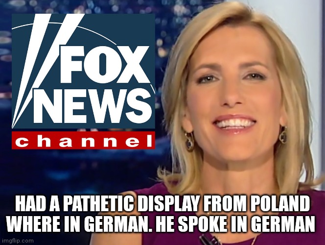 Laura ingraham Ukrainian UN | HAD A PATHETIC DISPLAY FROM POLAND WHERE IN GERMAN. HE SPOKE IN GERMAN | image tagged in laura ingraham fox news | made w/ Imgflip meme maker
