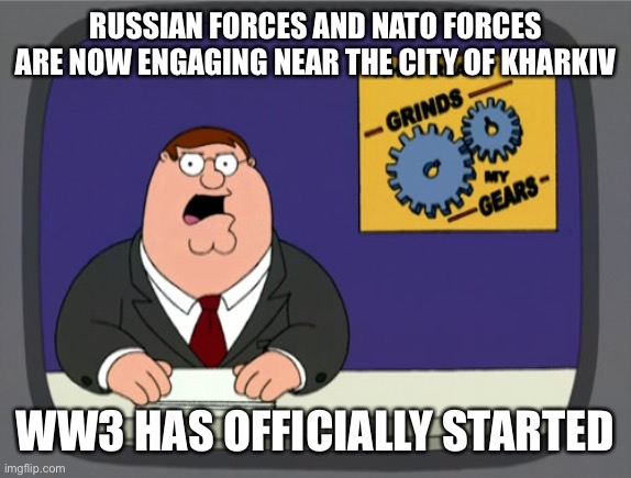 Peter Griffin News | RUSSIAN FORCES AND NATO FORCES ARE NOW ENGAGING NEAR THE CITY OF KHARKIV; WW3 HAS OFFICIALLY STARTED | image tagged in memes,peter griffin news | made w/ Imgflip meme maker