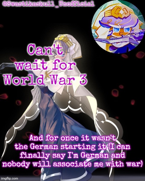 S-skull pastry temp ty sayori | Can't wait for World War 3; And for once it wasn't the German starting it (I can finally say I'm German and nobody will associate me with war) | image tagged in s-skull pastry temp ty sayori | made w/ Imgflip meme maker