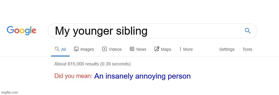 EEEEEEEEEEEEEEEEEEEEEEEEEEEEEEEEEEEEEEEEEE | My younger sibling; An insanely annoying person | image tagged in did you mean | made w/ Imgflip meme maker