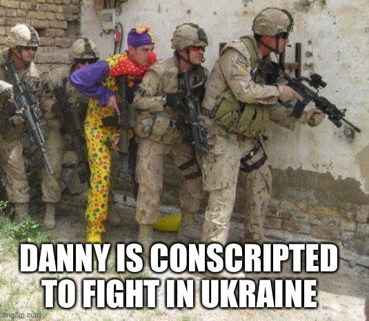 Army clown | DANNY IS CONSCRIPTED TO FIGHT IN UKRAINE | image tagged in army clown | made w/ Imgflip meme maker