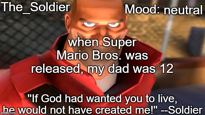 The_Soldier temp | neutral; when Super Mario Bros. was released, my dad was 12 | image tagged in the_soldier temp | made w/ Imgflip meme maker