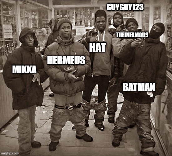 All My Homies Hate | GUYGUY123; THEINFAMOUS; HAT; HERMEUS; MIKKA; BATMAN | image tagged in all my homies hate | made w/ Imgflip meme maker