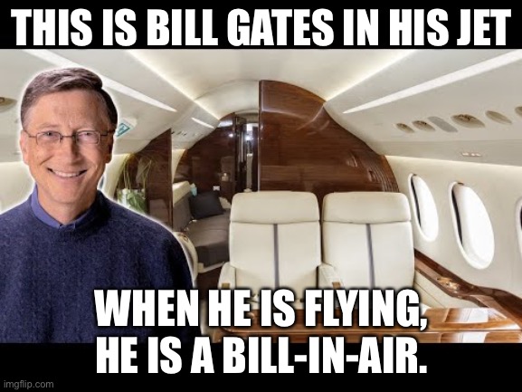 Gates | THIS IS BILL GATES IN HIS JET; WHEN HE IS FLYING, HE IS A BILL-IN-AIR. | image tagged in bad pun | made w/ Imgflip meme maker