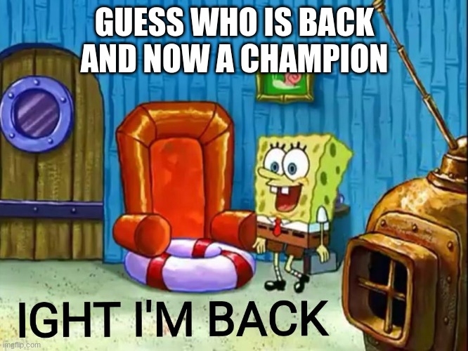 the new champ has returned | GUESS WHO IS BACK AND NOW A CHAMPION | image tagged in ight im back,femboy,bizarre | made w/ Imgflip meme maker