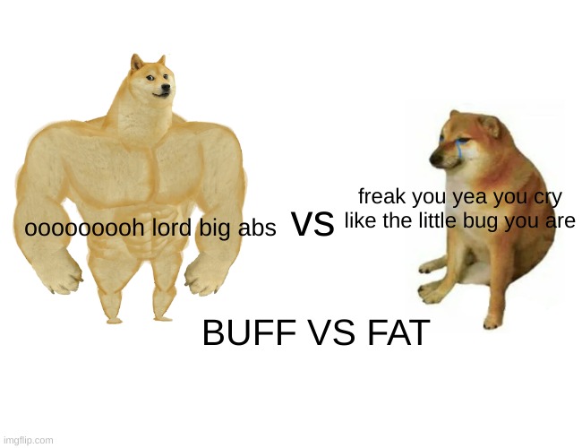 Buff Doge vs. Cheems | vs; freak you yea you cry like the little bug you are; ooooooooh lord big abs; BUFF VS FAT | image tagged in memes,buff doge vs cheems | made w/ Imgflip meme maker
