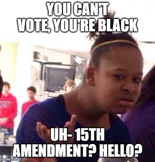 Black Girl Wat Meme | YOU CAN'T VOTE, YOU'RE BLACK; UH- 15TH AMENDMENT? HELLO? | image tagged in memes,black girl wat | made w/ Imgflip meme maker