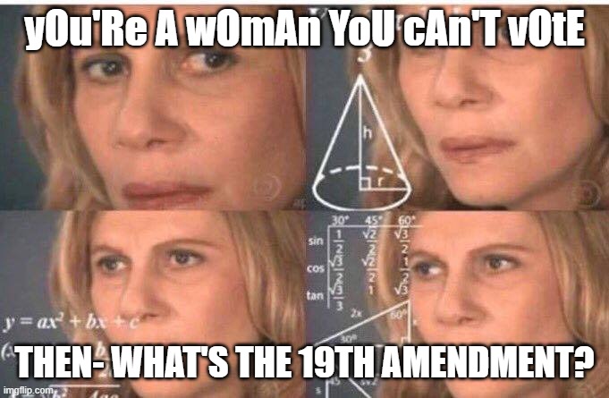 Math lady/Confused lady | yOu'Re A wOmAn YoU cAn'T vOtE; THEN- WHAT'S THE 19TH AMENDMENT? | image tagged in math lady/confused lady | made w/ Imgflip meme maker