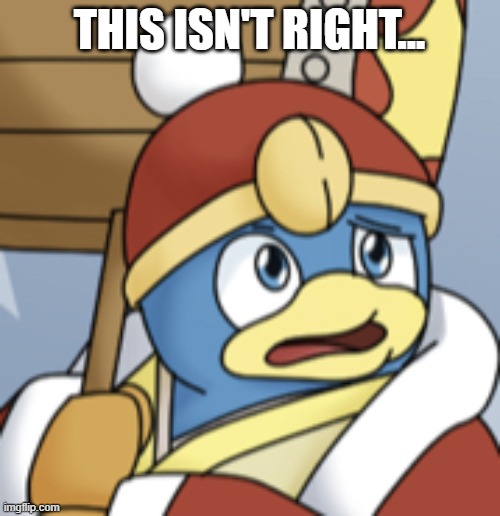 King Dedede confused | THIS ISN'T RIGHT... | image tagged in king dedede confused | made w/ Imgflip meme maker