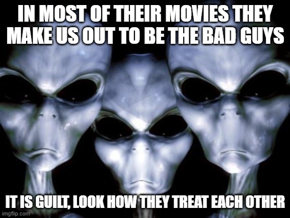 Humans are hypocrites | IN MOST OF THEIR MOVIES THEY MAKE US OUT TO BE THE BAD GUYS; IT IS GUILT, LOOK HOW THEY TREAT EACH OTHER | image tagged in angry aliens,angry humans,we are the good guys,we are more like et than you are,don't hate,humans are hypocrites | made w/ Imgflip meme maker