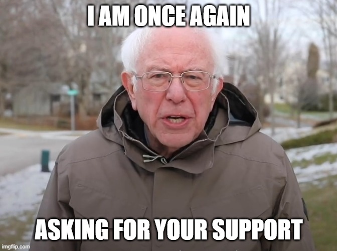 Bernie Sanders Once Again Asking | I AM ONCE AGAIN; ASKING FOR YOUR SUPPORT | image tagged in bernie sanders once again asking | made w/ Imgflip meme maker