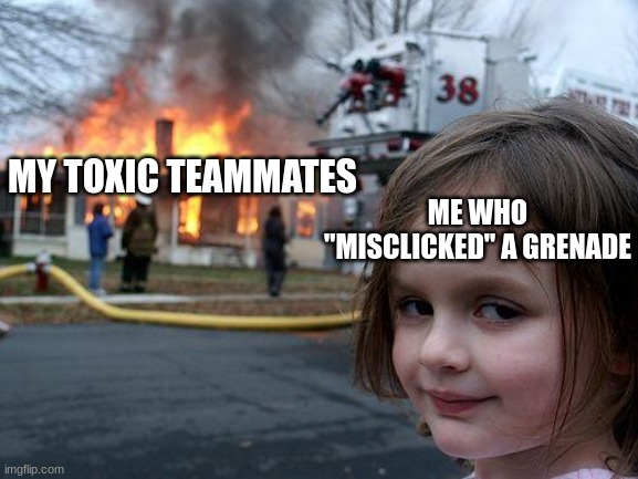 Disaster Girl | ME WHO "MISCLICKED" A GRENADE; MY TOXIC TEAMMATES | image tagged in memes,disaster girl,fire girl,teammates | made w/ Imgflip meme maker