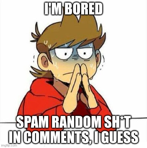 :/ | I'M BORED; SPAM RANDOM SH*T IN COMMENTS, I GUESS | image tagged in haha,hahaha,poggers | made w/ Imgflip meme maker