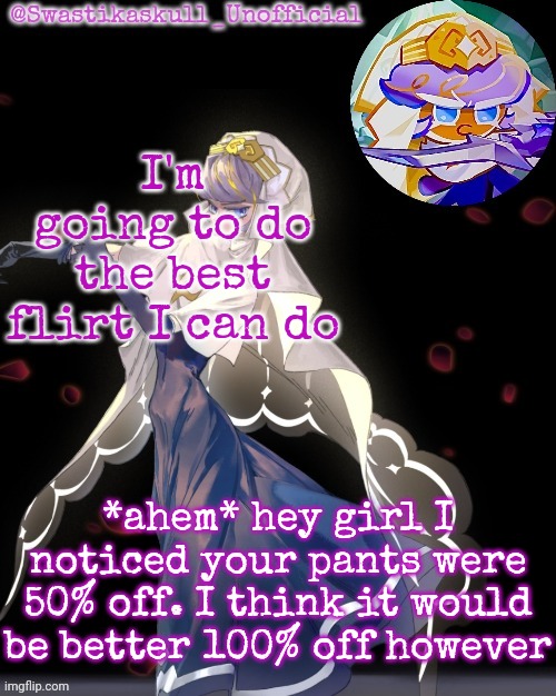 S-skull pastry temp ty sayori | I'm going to do the best flirt I can do; *ahem* hey girl I noticed your pants were 50% off. I think it would be better 100% off however | image tagged in s-skull pastry temp ty sayori | made w/ Imgflip meme maker