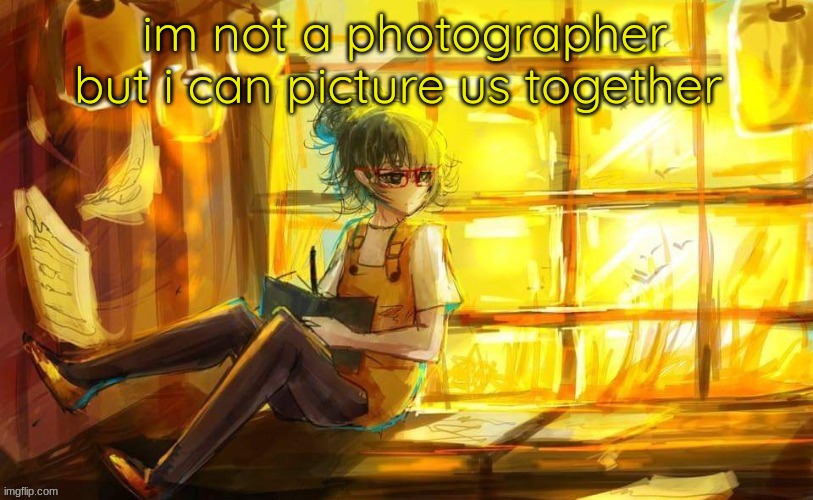 . | im not a photographer but i can picture us together | image tagged in tokyo ghoul | made w/ Imgflip meme maker