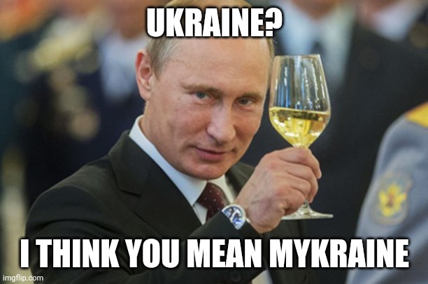 Mykraine | UKRAINE? I THINK YOU MEAN MYKRAINE | image tagged in putin cheers | made w/ Imgflip meme maker