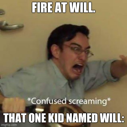 Confused Screaming | FIRE AT WILL. THAT ONE KID NAMED WILL: | image tagged in confused screaming | made w/ Imgflip meme maker