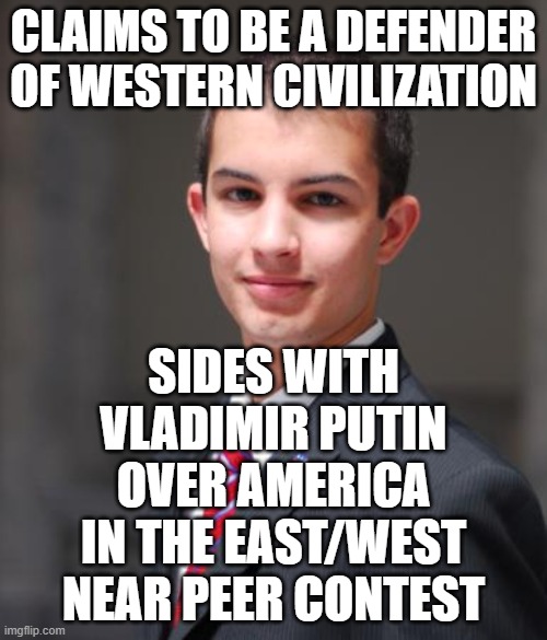 When You're Actually Just A Proponent Of Authoritarianism | CLAIMS TO BE A DEFENDER OF WESTERN CIVILIZATION; SIDES WITH VLADIMIR PUTIN OVER AMERICA IN THE EAST/WEST NEAR PEER CONTEST | image tagged in college conservative,ukraine,vladimir putin,america,dictator,conservative hypocrisy | made w/ Imgflip meme maker