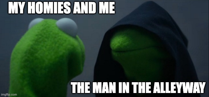 Evil Kermit | MY HOMIES AND ME; THE MAN IN THE ALLEYWAY | image tagged in memes,evil kermit | made w/ Imgflip meme maker